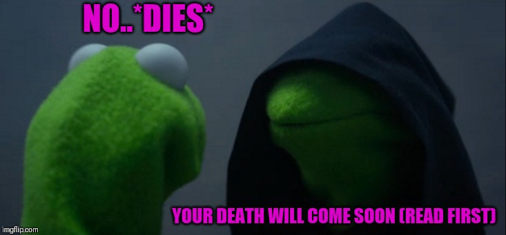 Evil Kermit Meme | NO..*DIES*; YOUR DEATH WILL COME SOON (READ FIRST) | image tagged in memes,evil kermit | made w/ Imgflip meme maker