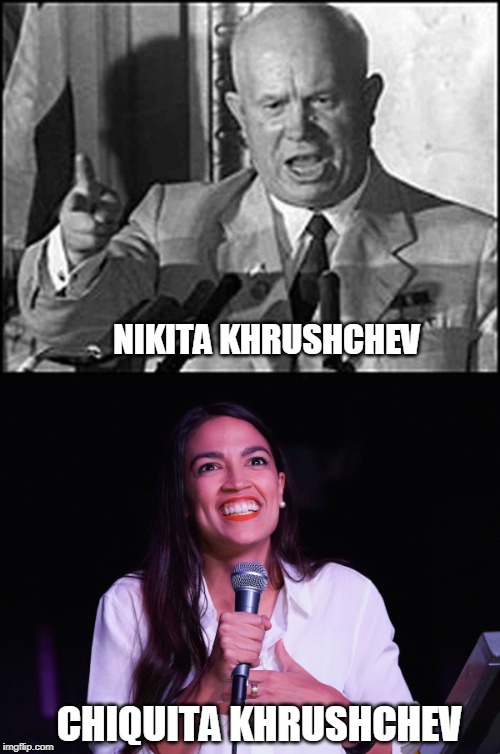 NIKITA KHRUSHCHEV; CHIQUITA KHRUSHCHEV | image tagged in khrushchev,aoc crazy | made w/ Imgflip meme maker