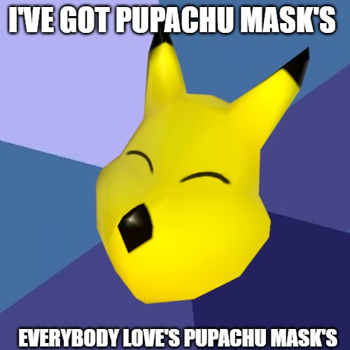 Pupachu mask brought to you from Nintendo to the 64th power | I'VE GOT PUPACHU MASK'S; EVERYBODY LOVE'S PUPACHU MASK'S | image tagged in nintendo,to the 64th power,pupachu,zelda | made w/ Imgflip meme maker