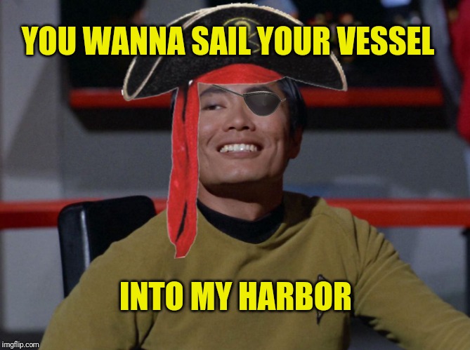 Sulu smug | YOU WANNA SAIL YOUR VESSEL INTO MY HARBOR | image tagged in sulu smug | made w/ Imgflip meme maker
