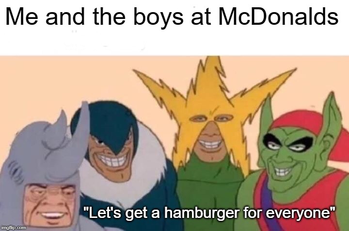 Me And The Boys | Me and the boys at McDonalds; "Let's get a hamburger for everyone" | image tagged in memes,me and the boys | made w/ Imgflip meme maker