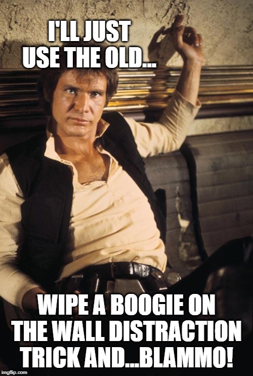 Boogie all night. | I'LL JUST USE THE OLD... WIPE A BOOGIE ON THE WALL DISTRACTION TRICK AND...BLAMMO! | image tagged in memes,han solo | made w/ Imgflip meme maker