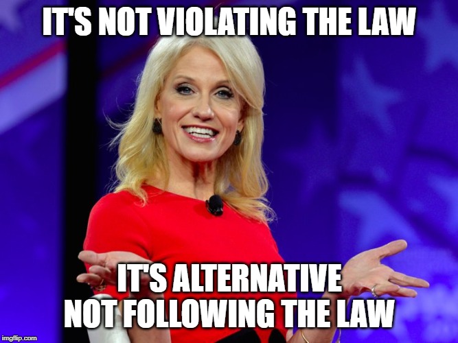Hatch-a-what Act? | IT'S NOT VIOLATING THE LAW; IT'S ALTERNATIVE NOT FOLLOWING THE LAW | image tagged in kellyanne conway alternative facts,conservative hypocrisy,conservatives | made w/ Imgflip meme maker