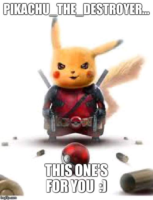 Pikapool |  PIKACHU_THE_DESTROYER... THIS ONE'S FOR YOU  :) | image tagged in pikapool | made w/ Imgflip meme maker