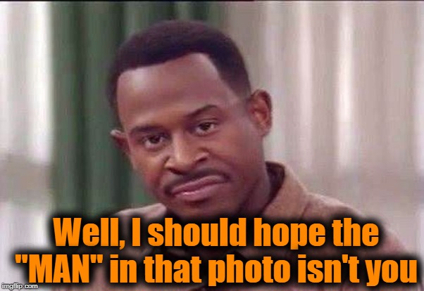 scowl | Well, I should hope the "MAN" in that photo isn't you | image tagged in scowl | made w/ Imgflip meme maker