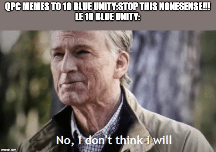 No, i dont think i will | QPC MEMES TO 10 BLUE UNITY:STOP THIS NONESENSE!!!
LE 10 BLUE UNITY: | image tagged in no i dont think i will | made w/ Imgflip meme maker