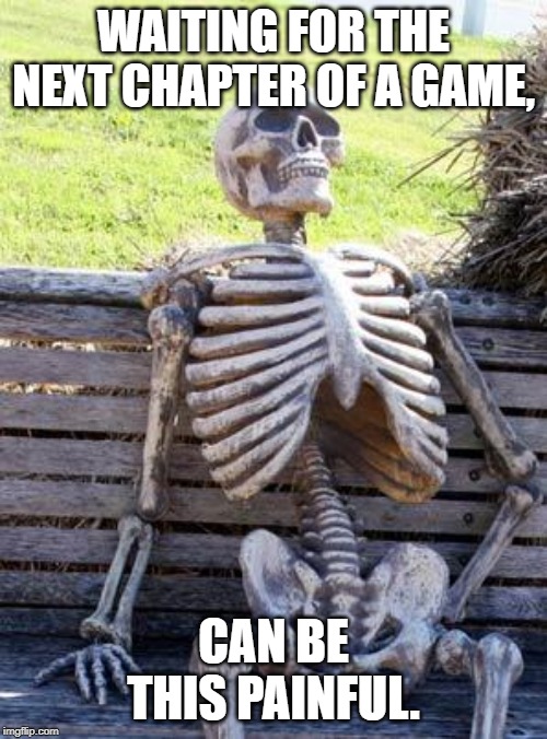 Waiting Skeleton | WAITING FOR THE NEXT CHAPTER OF A GAME, CAN BE THIS PAINFUL. | image tagged in memes,waiting skeleton | made w/ Imgflip meme maker
