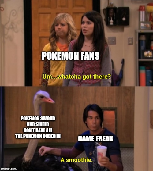 Whatcha Got There? | POKEMON FANS; POKEMON SWORD AND SHIELD DON'T HAVE ALL THE POKEMON CODED IN; GAME FREAK | image tagged in whatcha got there,pokemon,sword,shield,nintendo switch,video games | made w/ Imgflip meme maker