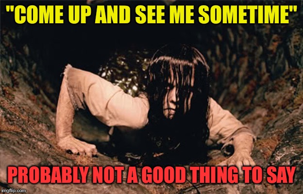 "COME UP AND SEE ME SOMETIME" PROBABLY NOT A GOOD THING TO SAY | made w/ Imgflip meme maker