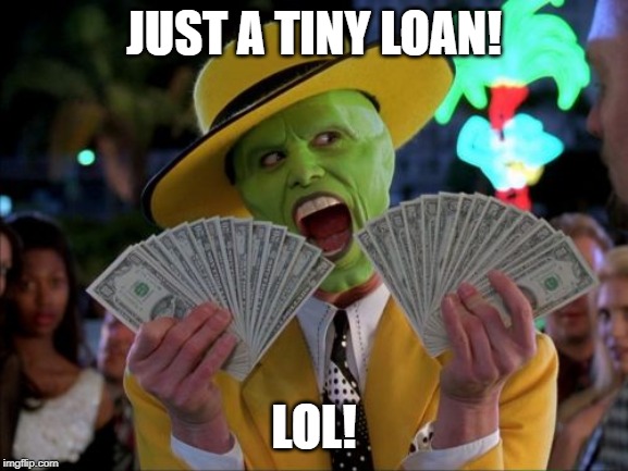 Money Money Meme | JUST A TINY LOAN! LOL! | image tagged in memes,money money | made w/ Imgflip meme maker