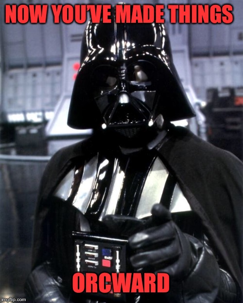Darth Vader | NOW YOU’VE MADE THINGS ORCWARD | image tagged in darth vader | made w/ Imgflip meme maker