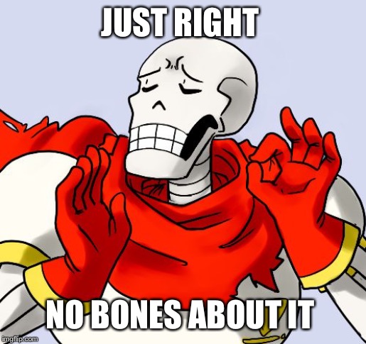 Papyrus Just Right | JUST RIGHT NO BONES ABOUT IT | image tagged in papyrus just right | made w/ Imgflip meme maker