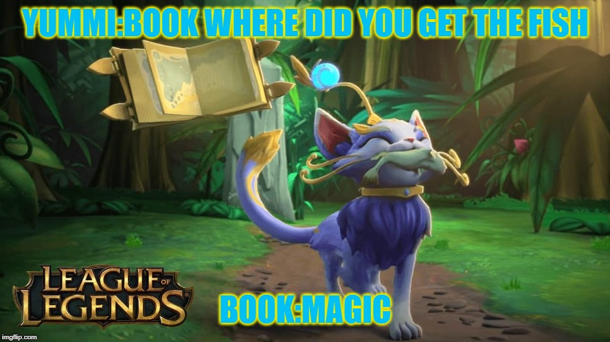 Where did the fish come from | YUMMI:BOOK WHERE DID YOU GET THE FISH; BOOK:MAGIC | image tagged in league of legends | made w/ Imgflip meme maker