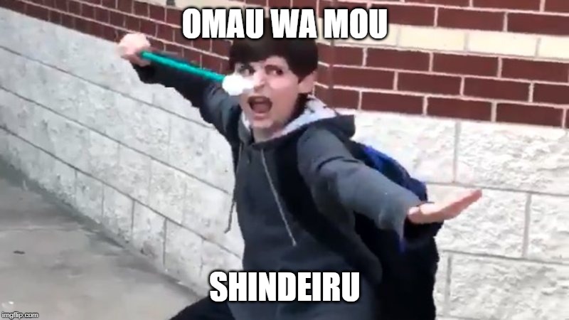 I Have The Power of God and Anime | OMAU WA MOU SHINDEIRU | image tagged in i have the power of god and anime | made w/ Imgflip meme maker