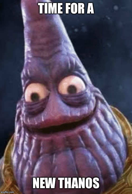 TIME FOR A; NEW THANOS | image tagged in thanos | made w/ Imgflip meme maker