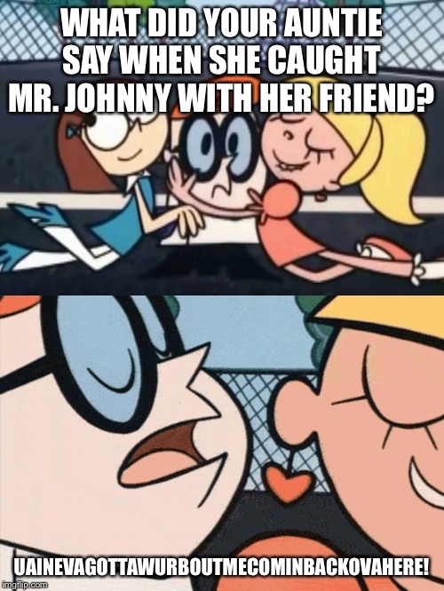 I Love Your Accent | WHAT DID YOUR AUNTIE SAY WHEN SHE CAUGHT MR. JOHNNY WITH HER FRIEND? UAINEVAGOTTAWURBOUTMECOMINBACKOVAHERE! | image tagged in i love your accent | made w/ Imgflip meme maker