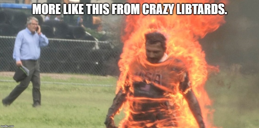 Trump haters: take the fire challenge | MORE LIKE THIS FROM CRAZY LIBTARDS. | image tagged in trump haters take the fire challenge | made w/ Imgflip meme maker
