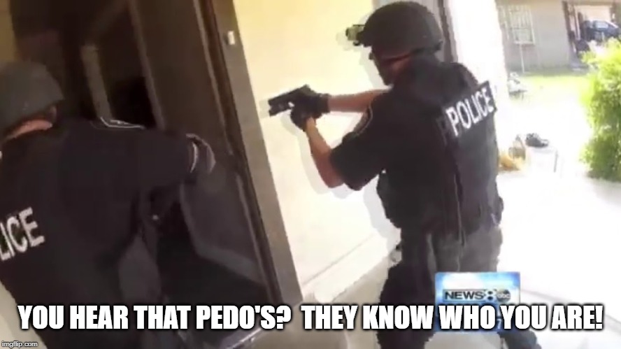 FBI OPEN UP | YOU HEAR THAT PEDO'S?  THEY KNOW WHO YOU ARE! | image tagged in fbi open up | made w/ Imgflip meme maker