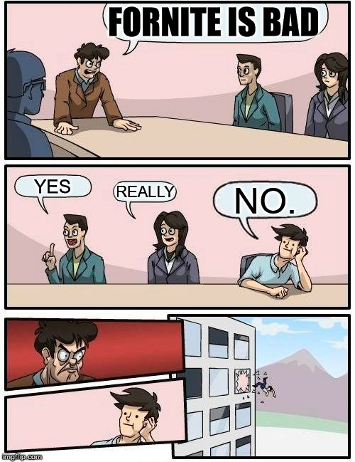 Boardroom Meeting Suggestion Meme | FORNITE IS BAD; YES; REALLY; NO. | image tagged in memes,boardroom meeting suggestion | made w/ Imgflip meme maker