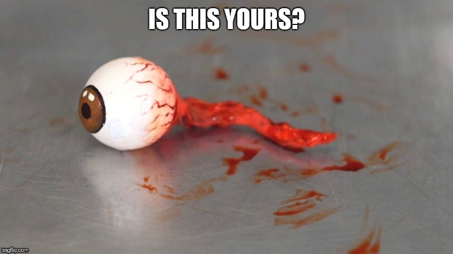 eyeball | IS THIS YOURS? | image tagged in eyeball | made w/ Imgflip meme maker