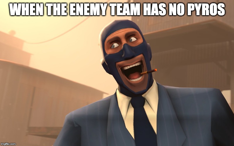 Success Spy (TF2) | WHEN THE ENEMY TEAM HAS NO PYROS | image tagged in success spy tf2 | made w/ Imgflip meme maker