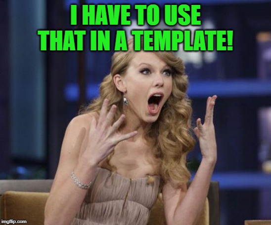 Taylor Swift | I HAVE TO USE THAT IN A TEMPLATE! | image tagged in taylor swift | made w/ Imgflip meme maker
