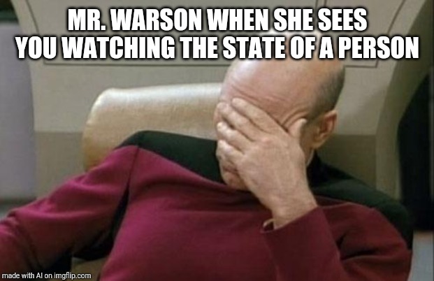 Mr. Warson is a he | MR. WARSON WHEN SHE SEES YOU WATCHING THE STATE OF A PERSON | image tagged in memes,captain picard facepalm | made w/ Imgflip meme maker