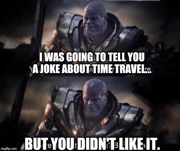 Thanos back to me | I WAS GOING TO TELL YOU A JOKE ABOUT TIME TRAVEL... BUT YOU DIDN'T LIKE IT. | image tagged in thanos back to me | made w/ Imgflip meme maker