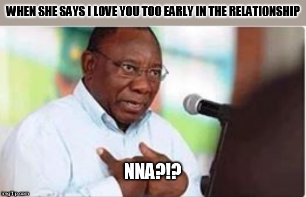 NNA (ME)?!? | WHEN SHE SAYS I LOVE YOU TOO EARLY IN THE RELATIONSHIP; NNA?!? | image tagged in nna me | made w/ Imgflip meme maker