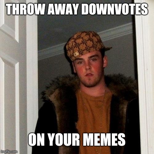 Scumbag Steve Meme | THROW AWAY DOWNVOTES ON YOUR MEMES | image tagged in memes,scumbag steve | made w/ Imgflip meme maker