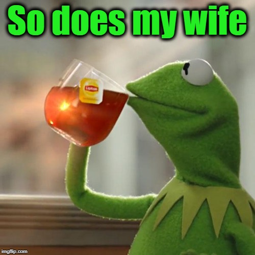 But That's None Of My Business Meme | So does my wife | image tagged in memes,but thats none of my business,kermit the frog | made w/ Imgflip meme maker