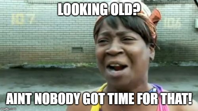 Ain't Nobody Got Time For That | LOOKING OLD? AINT NOBODY GOT TIME FOR THAT! | image tagged in memes,funny | made w/ Imgflip meme maker