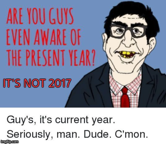 IT'S NOT 2017 | made w/ Imgflip meme maker