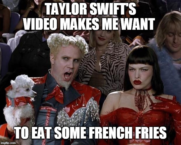 Mugatu So Hot Right Now Meme | TAYLOR SWIFT'S VIDEO MAKES ME WANT; TO EAT SOME FRENCH FRIES | image tagged in memes,mugatu so hot right now | made w/ Imgflip meme maker