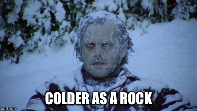 Cold | COLDER AS A ROCK | image tagged in cold | made w/ Imgflip meme maker