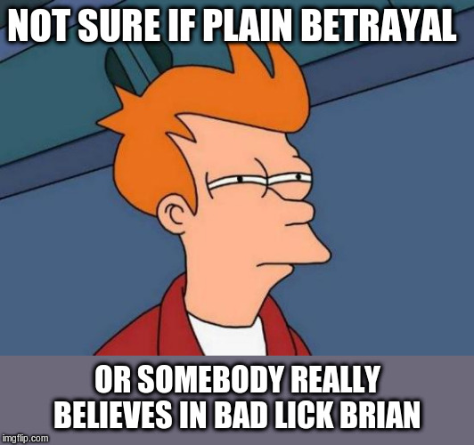 Futurama Fry Meme | NOT SURE IF PLAIN BETRAYAL OR SOMEBODY REALLY BELIEVES IN BAD LICK BRIAN | image tagged in memes,futurama fry | made w/ Imgflip meme maker
