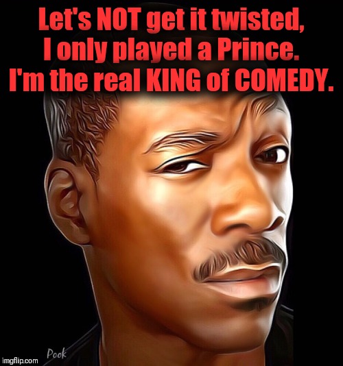 Will the real KING stand up | Let's NOT get it twisted, I only played a Prince. I'm the real KING of COMEDY. | image tagged in eddie murphy,just plain comedy,coming to america | made w/ Imgflip meme maker