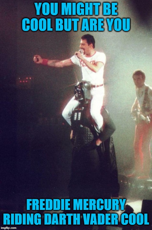 Anyone know the story behind this photo? | YOU MIGHT BE COOL BUT ARE YOU; FREDDIE MERCURY RIDING DARTH VADER COOL | image tagged in freddie mercury riding darth vader,memes,freddie mercury,funny,darth vader | made w/ Imgflip meme maker