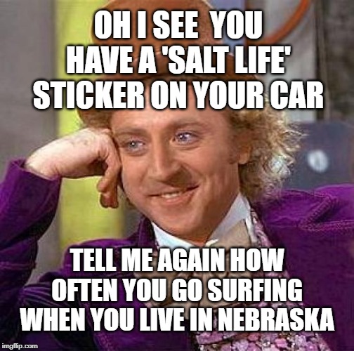 Waves of corn maybe.... | OH I SEE  YOU HAVE A 'SALT LIFE' STICKER ON YOUR CAR; TELL ME AGAIN HOW OFTEN YOU GO SURFING WHEN YOU LIVE IN NEBRASKA | image tagged in memes,creepy condescending wonka | made w/ Imgflip meme maker