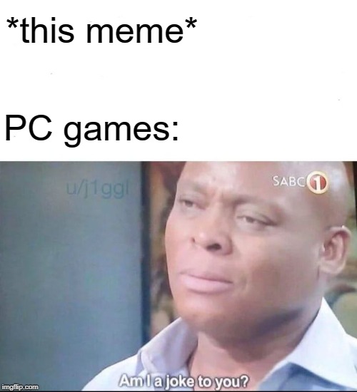 am I a joke to you | *this meme* PC games: | image tagged in am i a joke to you | made w/ Imgflip meme maker