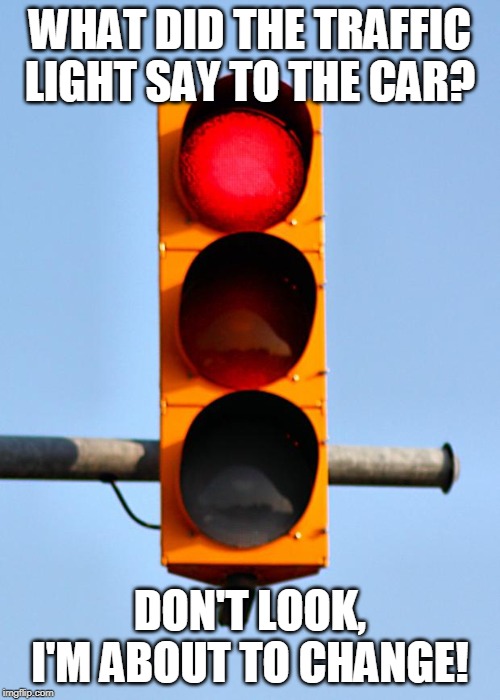 Traffic light  | WHAT DID THE TRAFFIC LIGHT SAY TO THE CAR? DON'T LOOK, I'M ABOUT TO CHANGE! | image tagged in traffic light | made w/ Imgflip meme maker