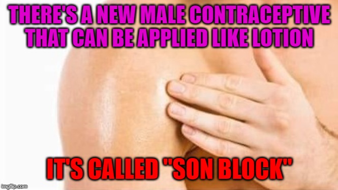 The invisible shield!!! | THERE'S A NEW MALE CONTRACEPTIVE THAT CAN BE APPLIED LIKE LOTION; IT'S CALLED "SON BLOCK" | image tagged in son block,memes,male birth control,funny,contraception,invisible shield | made w/ Imgflip meme maker