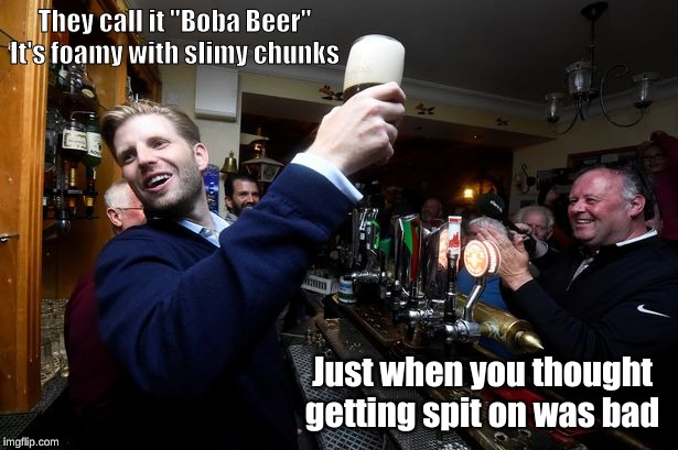 E.Trump Beer | They call it "Boba Beer" It's foamy with slimy chunks; Just when you thought getting spit on was bad | image tagged in etrump beer | made w/ Imgflip meme maker