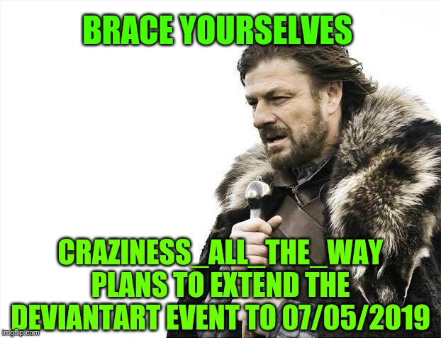 Brace Yourselves X is Coming Meme | BRACE YOURSELVES CRAZINESS_ALL_THE_WAY PLANS TO EXTEND THE DEVIANTART EVENT TO 07/05/2019 | image tagged in memes,brace yourselves x is coming | made w/ Imgflip meme maker