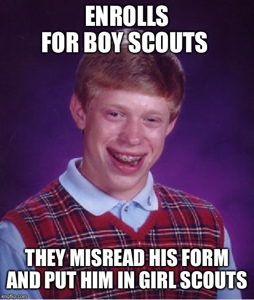 Bad Luck Brian | ENROLLS FOR BOY SCOUTS; THEY MISREAD HIS FORM AND PUT HIM IN GIRL SCOUTS | image tagged in memes,bad luck brian,girl scouts | made w/ Imgflip meme maker