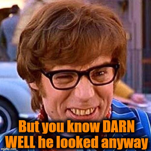 Austin Powers Wink | But you know DARN WELL he looked anyway | image tagged in austin powers wink | made w/ Imgflip meme maker