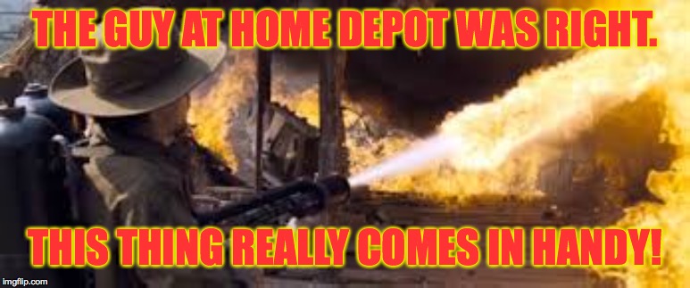 Spring cleaning made fun  ( : | THE GUY AT HOME DEPOT WAS RIGHT. THIS THING REALLY COMES IN HANDY! | image tagged in memes,spring cleaning,kill it with fire | made w/ Imgflip meme maker