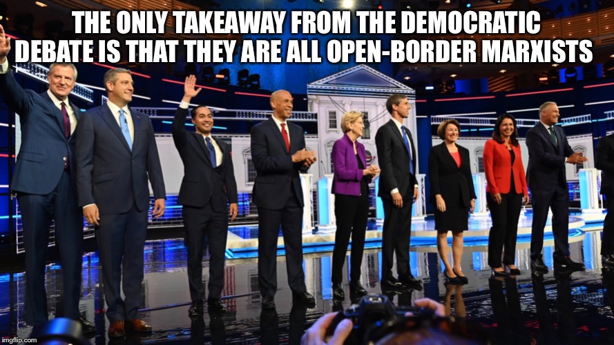 Whoever is the most Marxist and open borders of them all will be nominated | THE ONLY TAKEAWAY FROM THE DEMOCRATIC DEBATE IS THAT THEY ARE ALL OPEN-BORDER MARXISTS | image tagged in democrats,democrat debate,democratic party,democratic socialism,illegal immigration,open borders | made w/ Imgflip meme maker