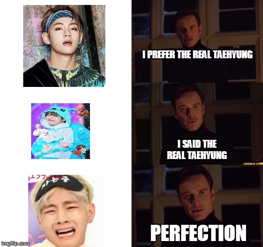 perfection | I PREFER THE REAL TAEHYUNG; I SAID THE REAL TAEHYUNG; PERFECTION | image tagged in perfection | made w/ Imgflip meme maker