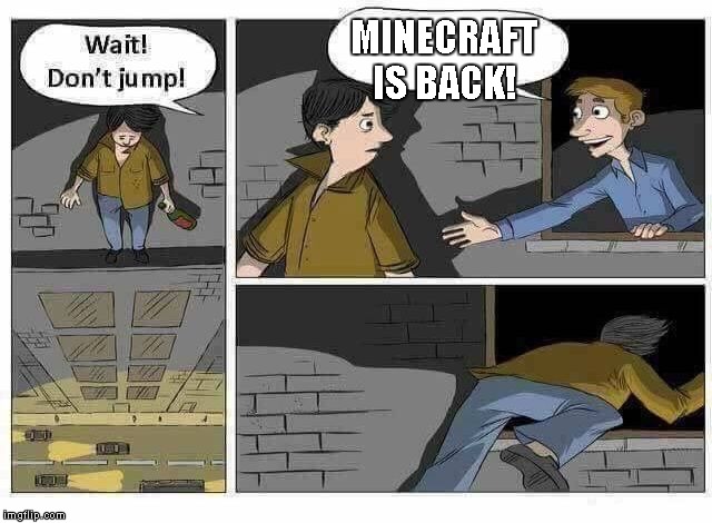 Wait Don’t Jump | MINECRAFT IS BACK! | image tagged in wait dont jump | made w/ Imgflip meme maker